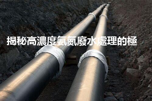 揭秘高濃度氨氮廢水處理的極致方案！